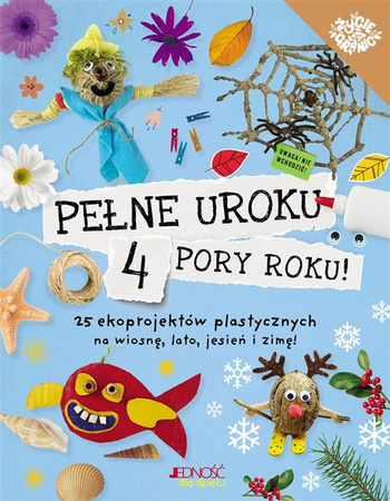Pełne uroku 4 pory roku 25 ekoprojektów plastycznych na wiosnę lato...