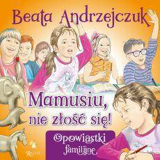 Opowiastki familijne. Mamusiu, nie złość się!