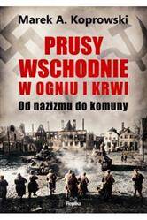 Prusy Wschodnie w ogniu i krwi.Od nazizmu do komun