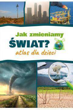 Jak zmieniamy świat? Atlas dla dzieci