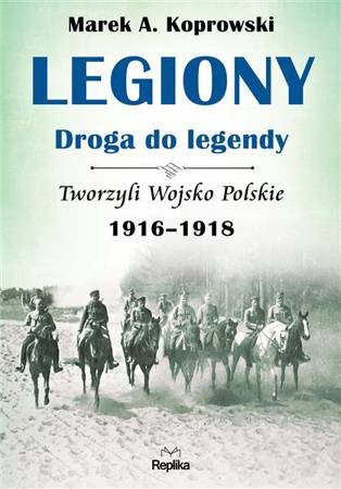 Legiony – droga do legendy Tworzyli Wojsko Polskie 1916-1918