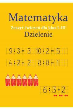 Matematyka. Dzielenie. Zeszyt ćwiczeń dla klas 1-3