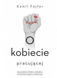 O kobiecie pracującej. Dlaczego mniej zarabia..